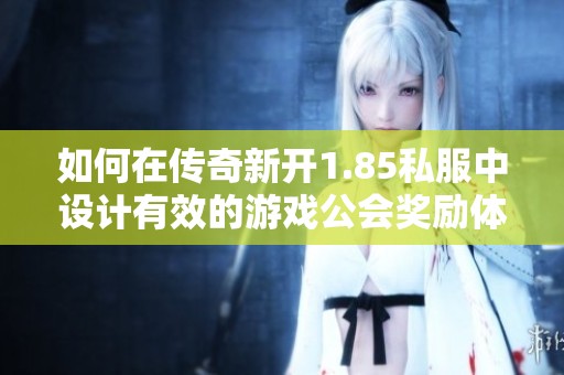如何在传奇新开1.85私服中设计有效的游戏公会奖励体系
