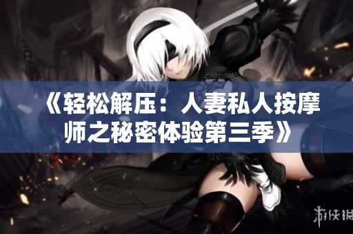 《轻松解压：人妻私人按摩师之秘密体验第三季》
