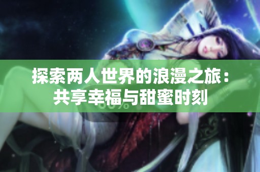 探索两人世界的浪漫之旅：共享幸福与甜蜜时刻