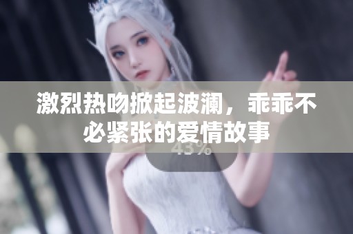 激烈热吻掀起波澜，乖乖不必紧张的爱情故事
