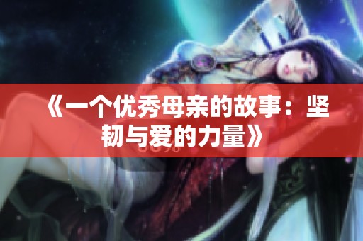 《一个优秀母亲的故事：坚韧与爱的力量》