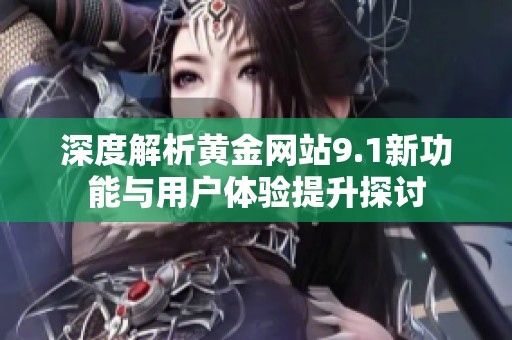 深度解析黄金网站9.1新功能与用户体验提升探讨