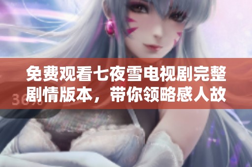 免费观看七夜雪电视剧完整剧情版本，带你领略感人故事
