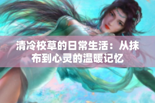 清冷校草的日常生活：从抹布到心灵的温暖记忆
