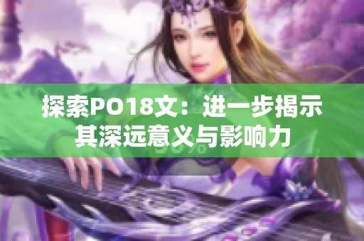 探索PO18文：进一步揭示其深远意义与影响力