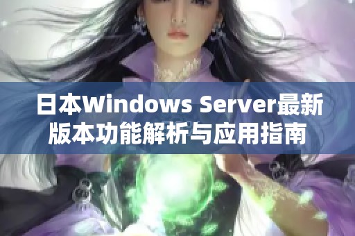 日本Windows Server最新版本功能解析与应用指南