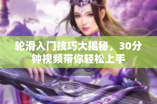 轮滑入门技巧大揭秘，30分钟视频带你轻松上手