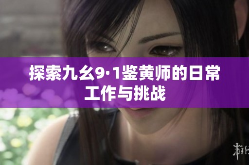 探索九幺9·1鉴黄师的日常工作与挑战