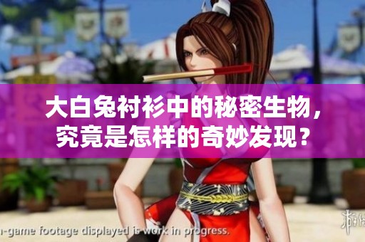 大白兔衬衫中的秘密生物，究竟是怎样的奇妙发现？