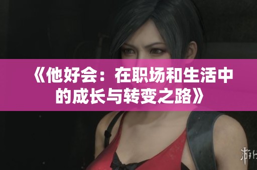 《他好会：在职场和生活中的成长与转变之路》