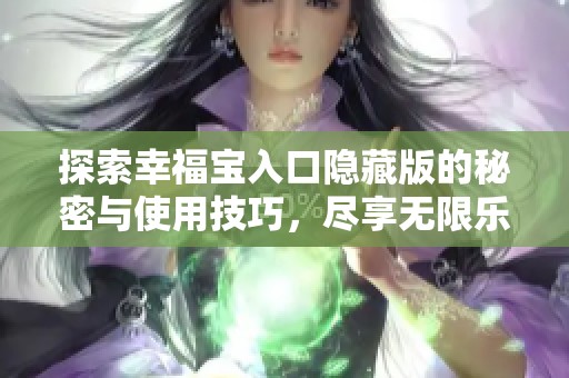 探索幸福宝入口隐藏版的秘密与使用技巧，尽享无限乐趣