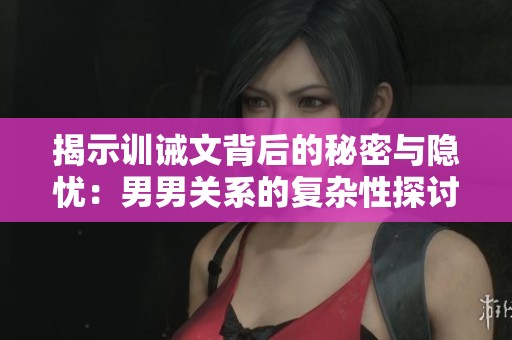 揭示训诫文背后的秘密与隐忧：男男关系的复杂性探讨