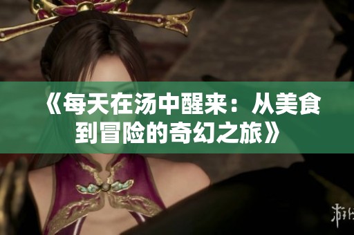《每天在汤中醒来：从美食到冒险的奇幻之旅》