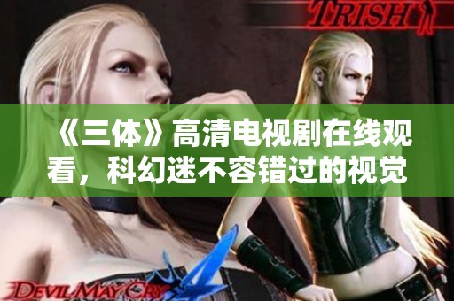 《三体》高清电视剧在线观看，科幻迷不容错过的视觉盛宴