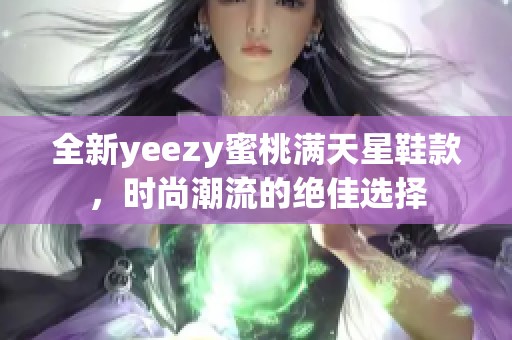 全新yeezy蜜桃满天星鞋款，时尚潮流的绝佳选择