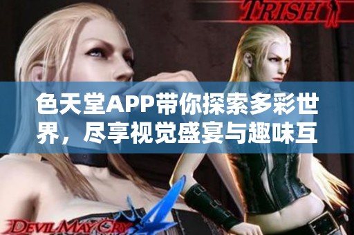 色天堂APP带你探索多彩世界，尽享视觉盛宴与趣味互动