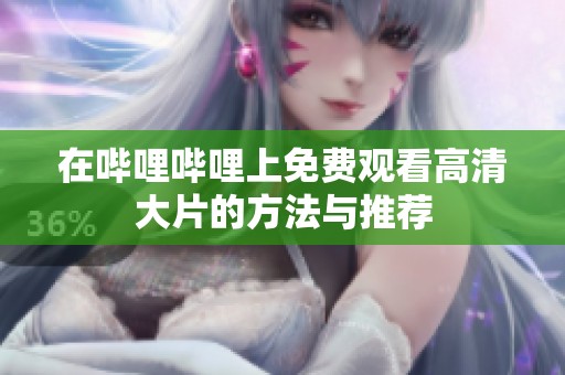 在哔哩哔哩上免费观看高清大片的方法与推荐