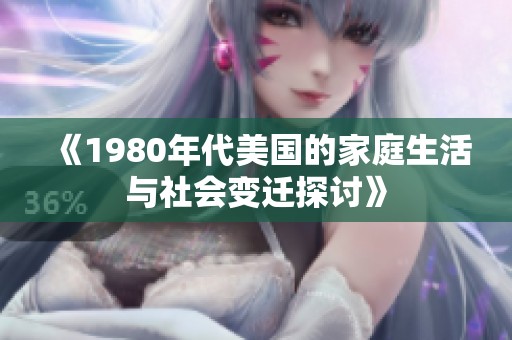 《1980年代美国的家庭生活与社会变迁探讨》