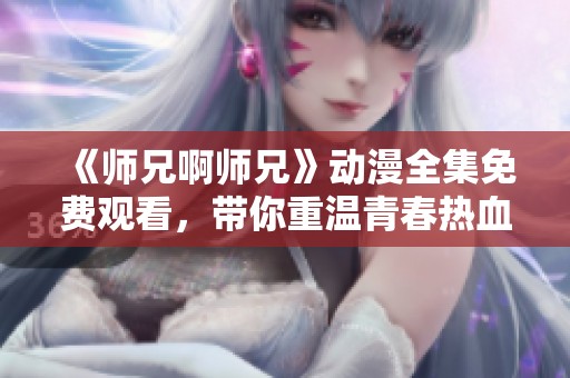 《师兄啊师兄》动漫全集免费观看，带你重温青春热血时光