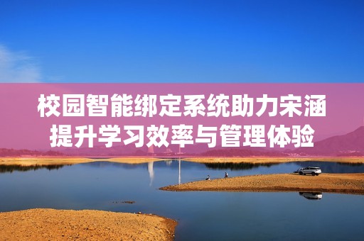 校园智能绑定系统助力宋涵提升学习效率与管理体验