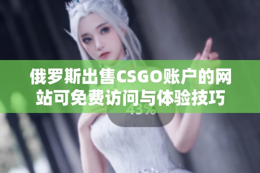 俄罗斯出售CSGO账户的网站可免费访问与体验技巧