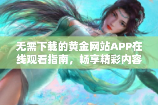 无需下载的黄金网站APP在线观看指南，畅享精彩内容