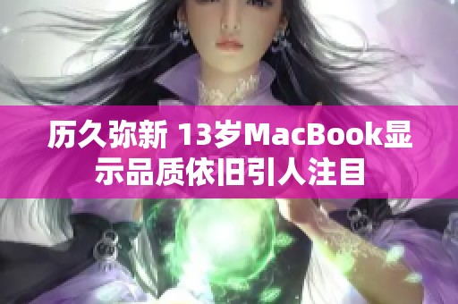 历久弥新 13岁MacBook显示品质依旧引人注目