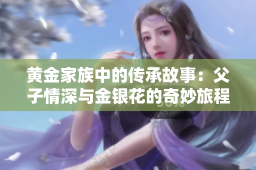 黄金家族中的传承故事：父子情深与金银花的奇妙旅程