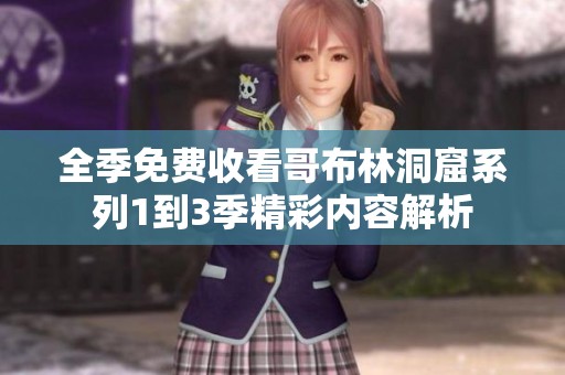 全季免费收看哥布林洞窟系列1到3季精彩内容解析