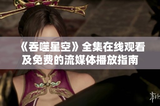 《吞噬星空》全集在线观看及免费的流媒体播放指南