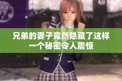 兄弟的妻子竟然隐藏了这样一个秘密令人震惊