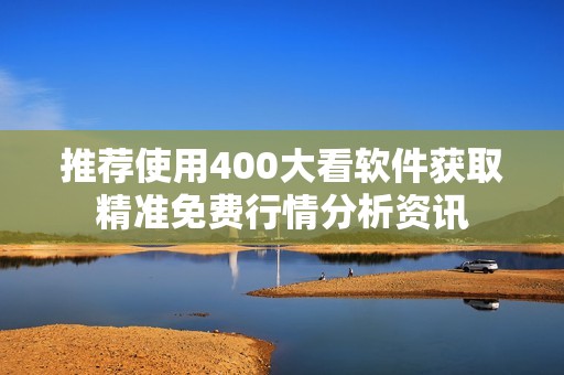 推荐使用400大看软件获取精准免费行情分析资讯