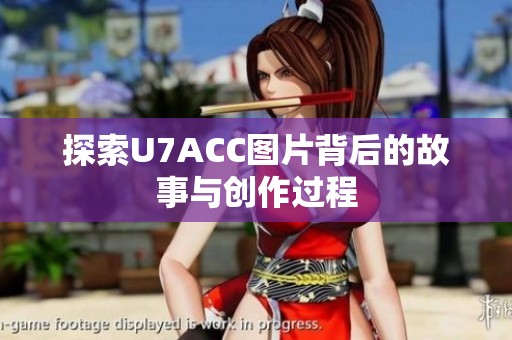 探索U7ACC图片背后的故事与创作过程