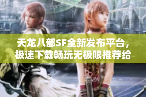 天龙八部SF全新发布平台，极速下载畅玩无极限推荐给玩家们!