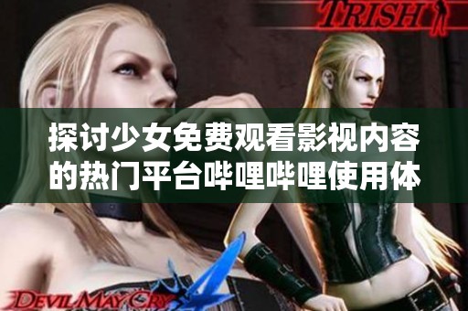 探讨少女免费观看影视内容的热门平台哔哩哔哩使用体验