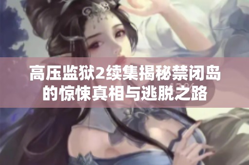 高压监狱2续集揭秘禁闭岛的惊悚真相与逃脱之路