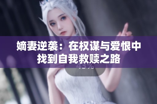嫡妻逆袭：在权谋与爱恨中找到自我救赎之路