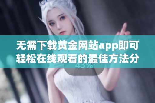 无需下载黄金网站app即可轻松在线观看的最佳方法分享
