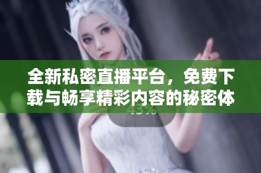 全新私密直播平台，免费下载与畅享精彩内容的秘密体验