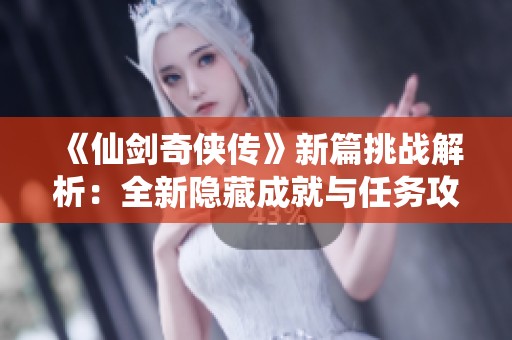 《仙剑奇侠传》新篇挑战解析：全新隐藏成就与任务攻略详解