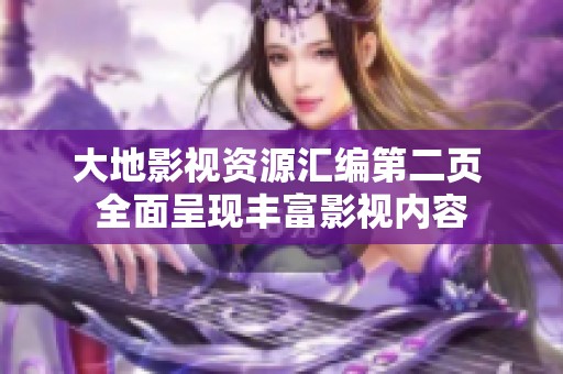 大地影视资源汇编第二页 全面呈现丰富影视内容