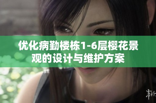 优化病勤楼栋1-6层樱花景观的设计与维护方案