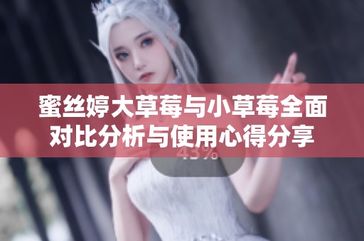 蜜丝婷大草莓与小草莓全面对比分析与使用心得分享