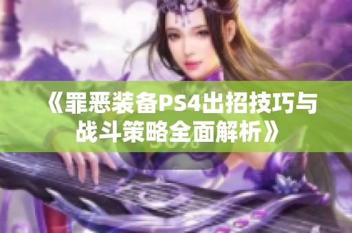 《罪恶装备PS4出招技巧与战斗策略全面解析》