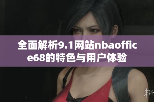 全面解析9.1网站nbaoffice68的特色与用户体验