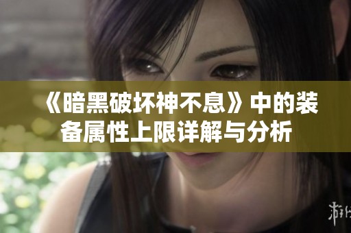 《暗黑破坏神不息》中的装备属性上限详解与分析