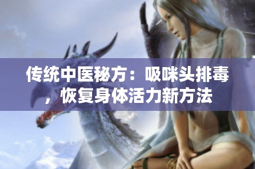 传统中医秘方：吸咪头排毒，恢复身体活力新方法
