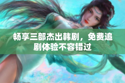 畅享三部杰出韩剧，免费追剧体验不容错过