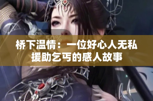 桥下温情：一位好心人无私援助乞丐的感人故事