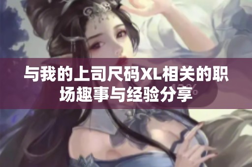 与我的上司尺码XL相关的职场趣事与经验分享